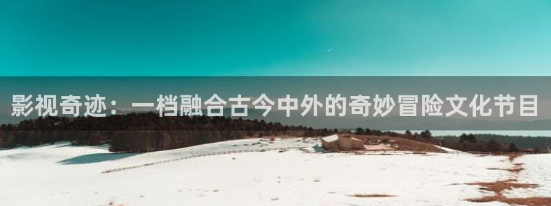 8888四色奇米在线观看：影视奇迹：一档融合古今中外的奇妙冒险文化节目
